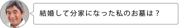 次男の私は結婚して分家になったのですが、どのお墓に入るべきなんでしょうか？